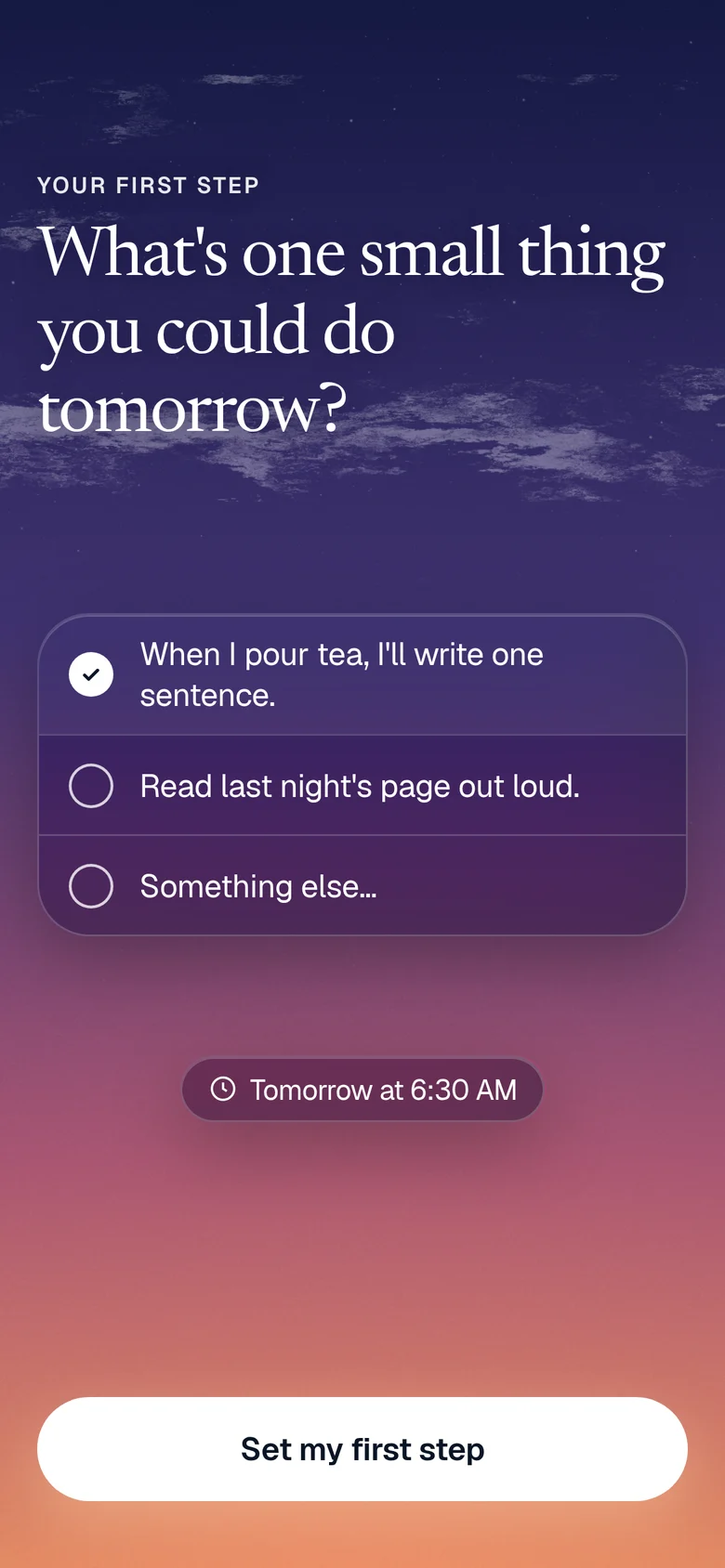 Your first step: What’s one small thing you could do tomorrow? Chosen: When I pour tea, I’ll write one sentence.